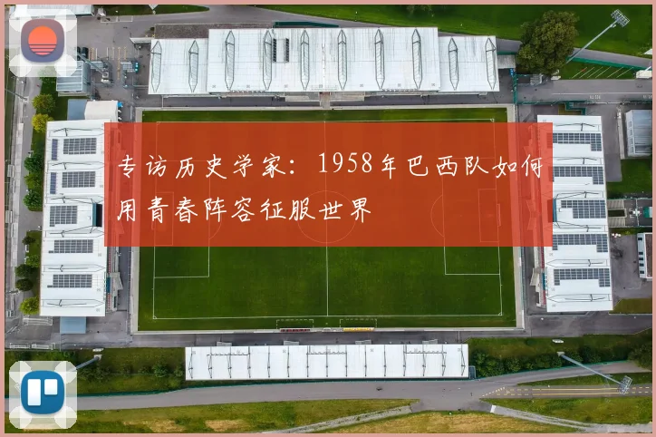 专访历史学家：1958年巴西队如何用青春阵容征服世界