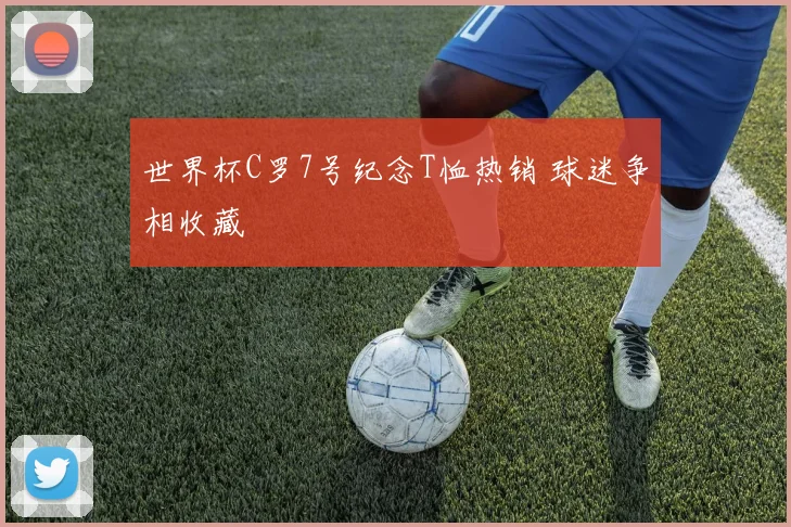 世界杯C罗7号纪念T恤热销 球迷争相收藏