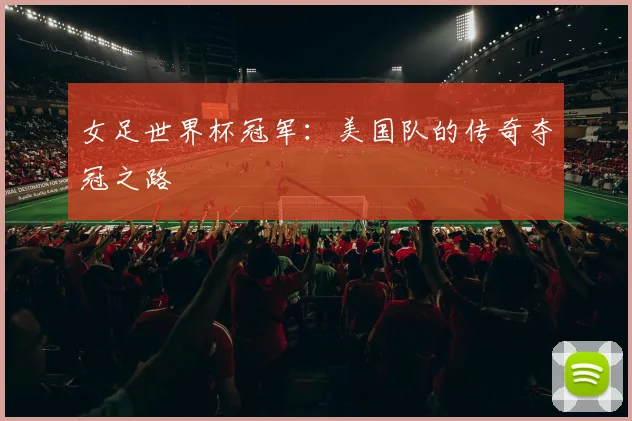 女足世界杯冠军：美国队的传奇夺冠之路