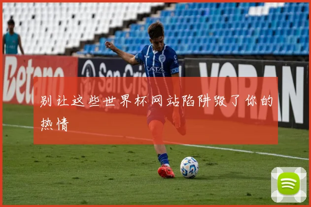 别让这些世界杯网站陷阱毁了你的热情